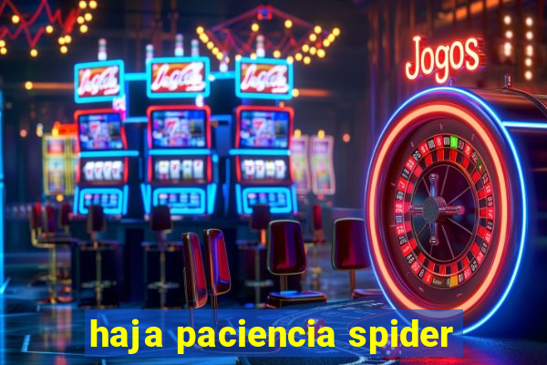 haja paciencia spider